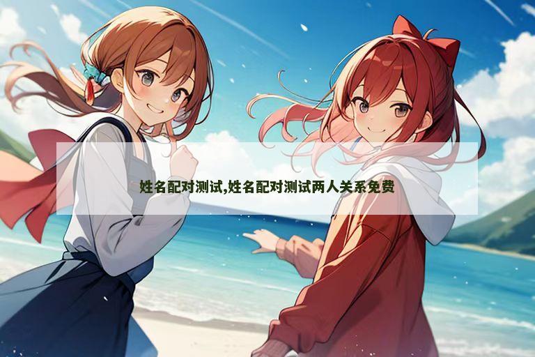 姓名配对测试,姓名配对测试两人关系免费