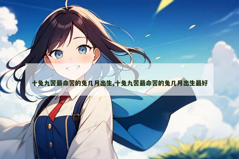 十兔九苦最命苦的兔几月出生,十兔九苦最命苦的兔几月出生最好
