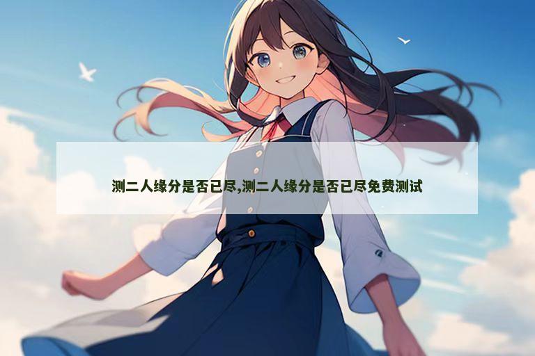 测二人缘分是否已尽,测二人缘分是否已尽免费测试
