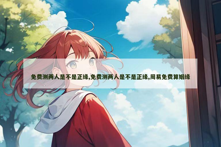 免费测两人是不是正缘,免费测两人是不是正缘,周易免费算姻缘