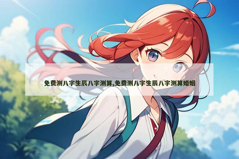 免费测八字生辰八字测算,免费测八字生辰八字测算婚姻