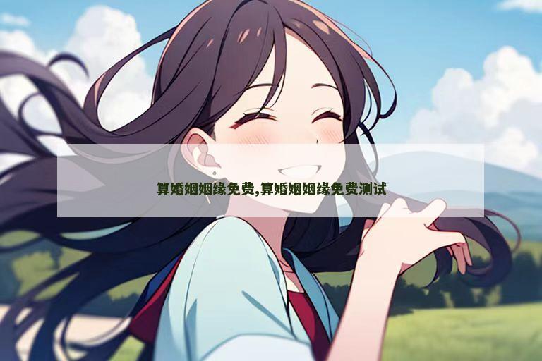 算婚姻姻缘免费,算婚姻姻缘免费测试