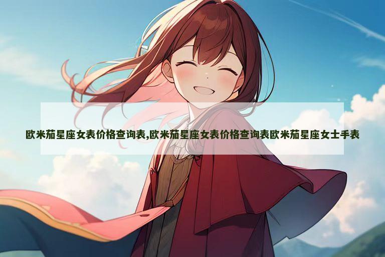 欧米茄星座女表价格查询表,欧米茄星座女表价格查询表欧米茄星座女士手表