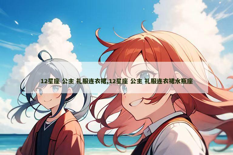 12星座 公主 礼服连衣裙,12星座 公主 礼服连衣裙水瓶座
