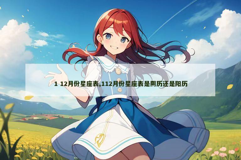 1 12月份星座表,112月份星座表是阴历还是阳历