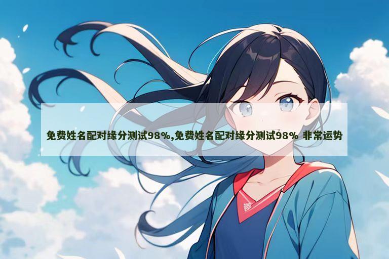 免费姓名配对缘分测试98%,免费姓名配对缘分测试98% 非常运势