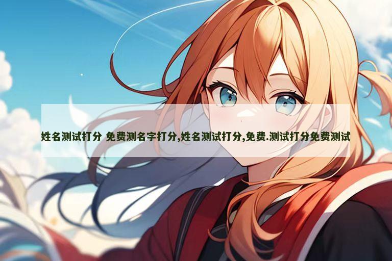 姓名测试打分 免费测名字打分,姓名测试打分,免费.测试打分免费测试