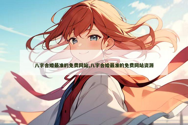 八字合婚最准的免费网站,八字合婚最准的免费网站资源