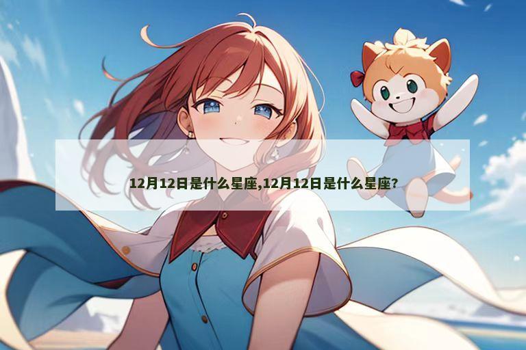 12月12日是什么星座,12月12日是什么星座?
