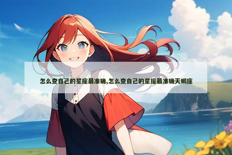 怎么查自己的星座最准确,怎么查自己的星座最准确天蝎座
