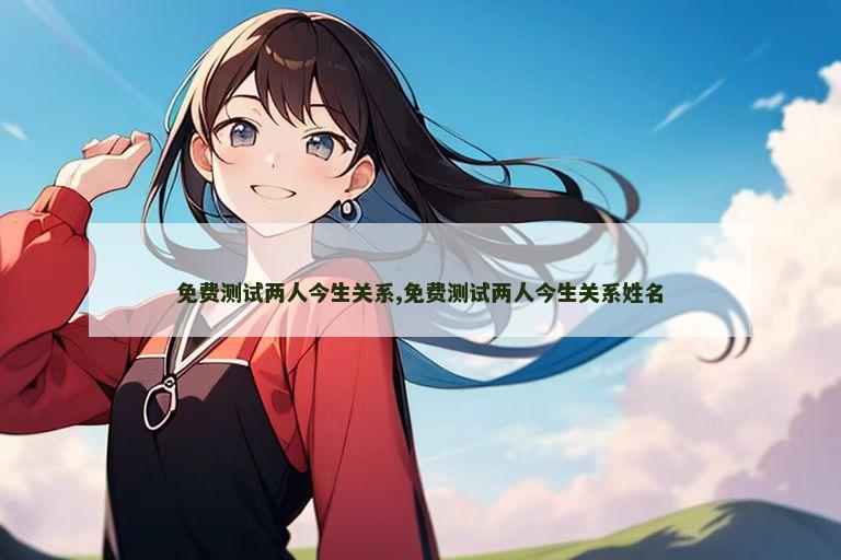 免费测试两人今生关系,免费测试两人今生关系姓名