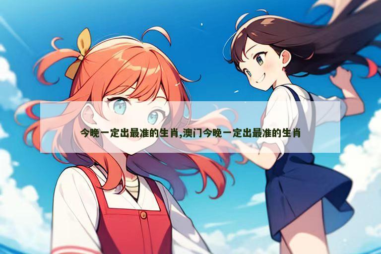 今晚一定出最准的生肖,澳门今晚一定出最准的生肖