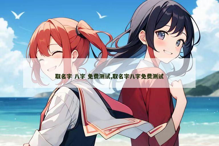 取名字 八字 免费测试,取名字八字免费测试