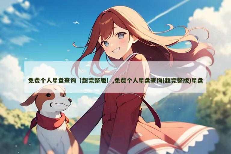 免费个人星盘查询（超完整版）,免费个人星盘查询(超完整版)星盘