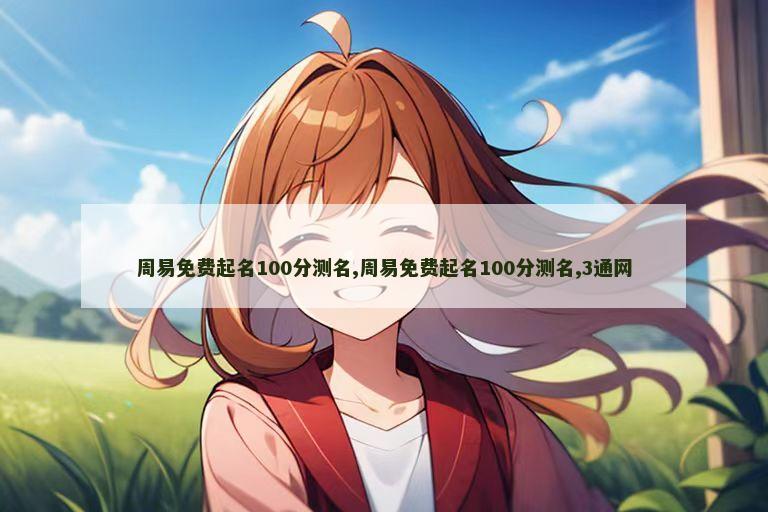 周易免费起名100分测名,周易免费起名100分测名,3通网