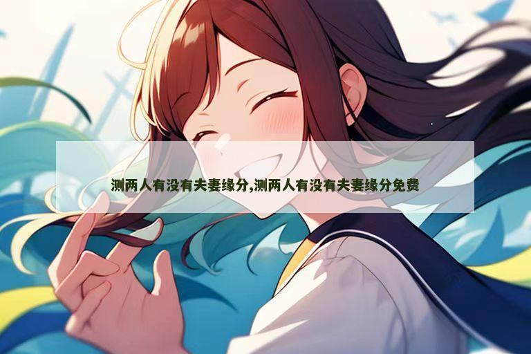 测两人有没有夫妻缘分,测两人有没有夫妻缘分免费