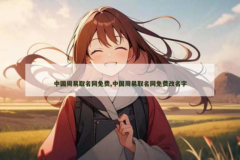 中国周易取名网免费,中国周易取名网免费改名字