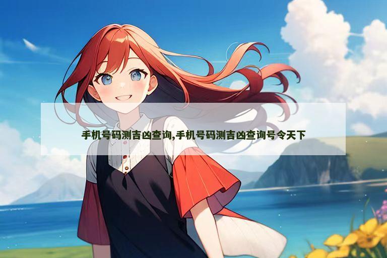 手机号码测吉凶查询,手机号码测吉凶查询号令天下