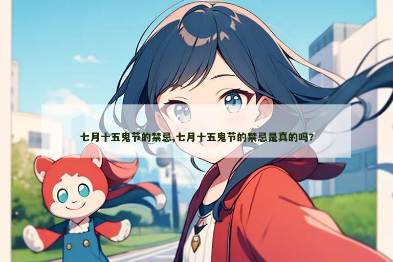 七月十五鬼节的禁忌,七月十五鬼节的禁忌是真的吗?