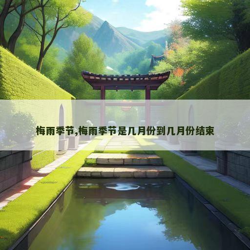 梅雨季节,梅雨季节是几月份到几月份结束