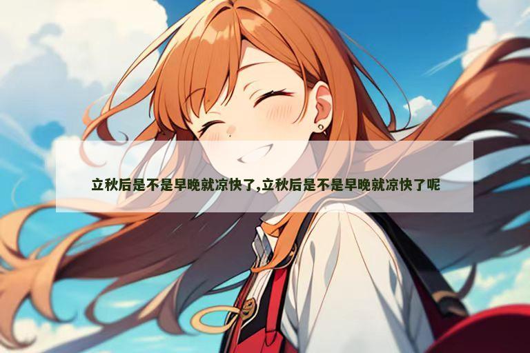 立秋后是不是早晚就凉快了,立秋后是不是早晚就凉快了呢