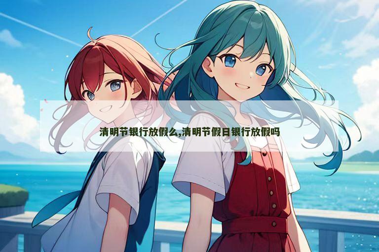 清明节银行放假么,清明节假日银行放假吗
