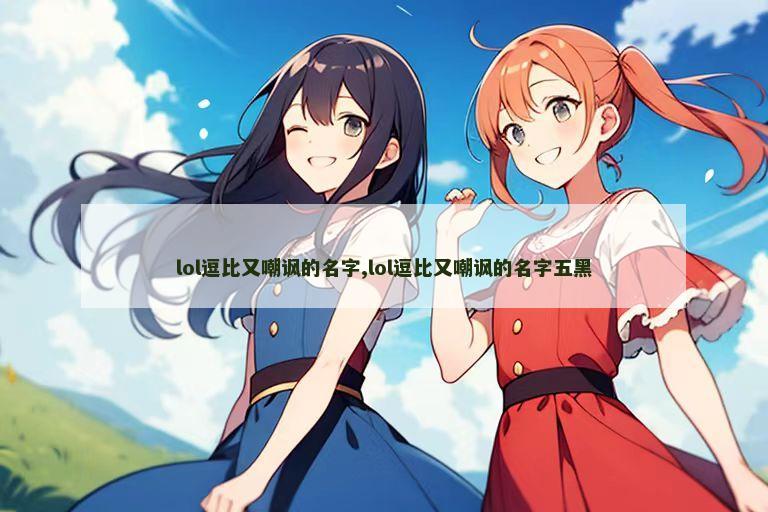 lol逗比又嘲讽的名字,lol逗比又嘲讽的名字五黑