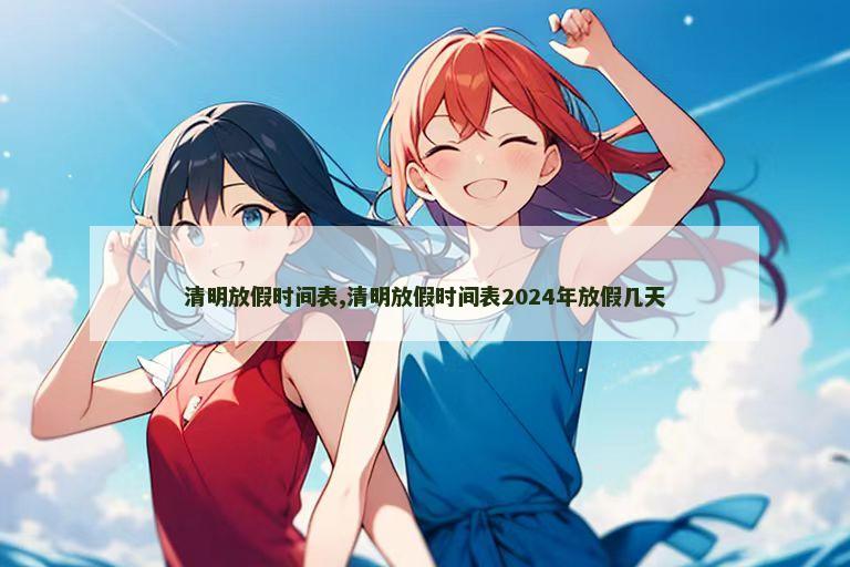 清明放假时间表,清明放假时间表2024年放假几天