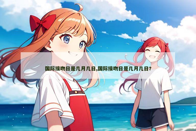 国际接吻日是几月几日,国际接吻日是几月几日?