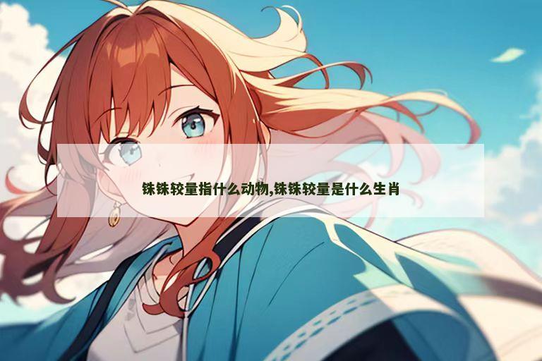 铢铢较量指什么动物,铢铢较量是什么生肖