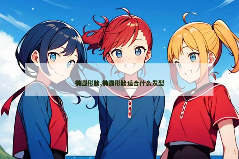 椭圆形脸,椭圆形脸适合什么发型