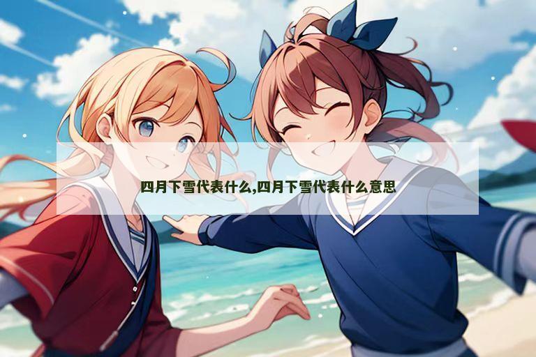 四月下雪代表什么,四月下雪代表什么意思
