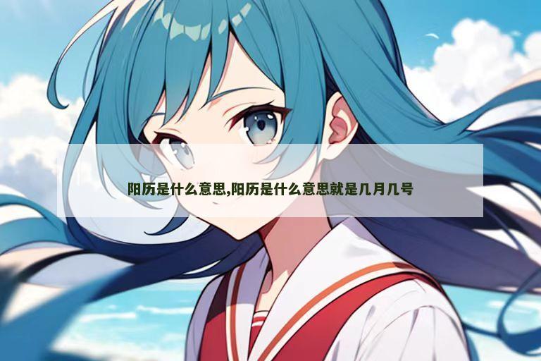 阳历是什么意思,阳历是什么意思就是几月几号