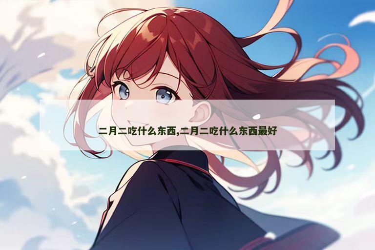 二月二吃什么东西,二月二吃什么东西最好