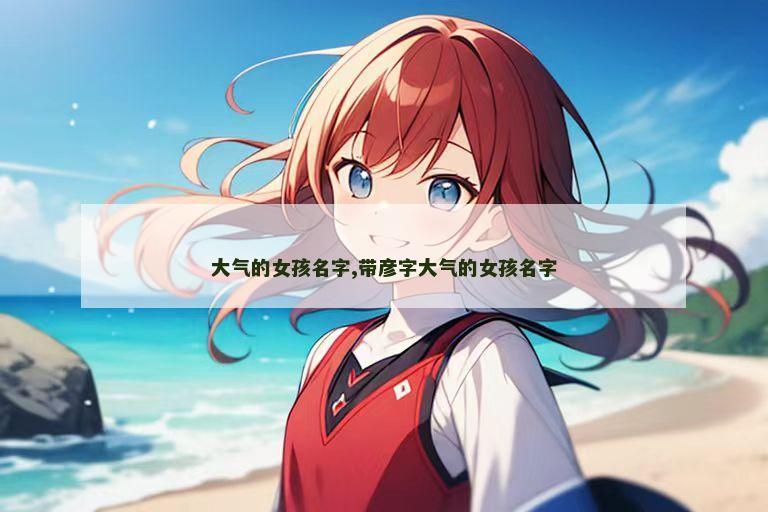 大气的女孩名字,带彦字大气的女孩名字