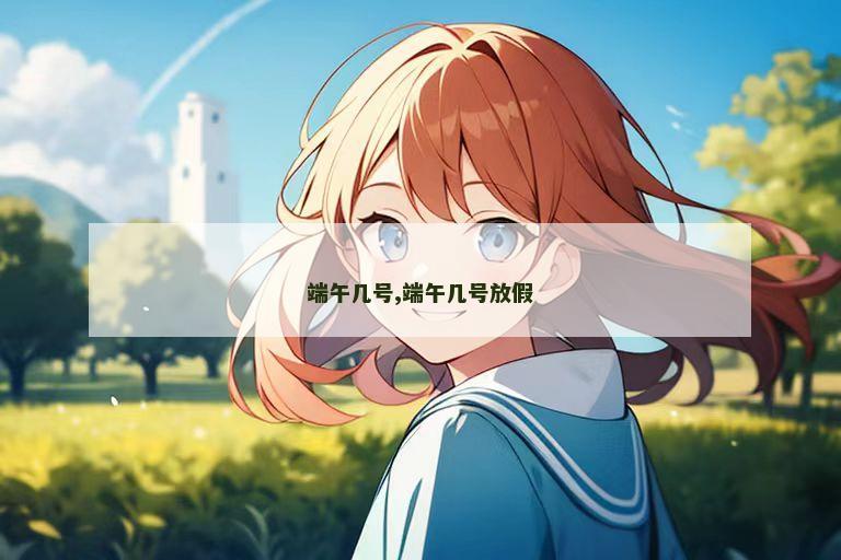 端午几号,端午几号放假