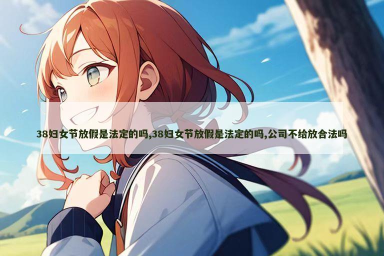 38妇女节放假是法定的吗,38妇女节放假是法定的吗,公司不给放合法吗