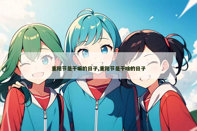 重阳节是干嘛的日子,重阳节是干啥的日子