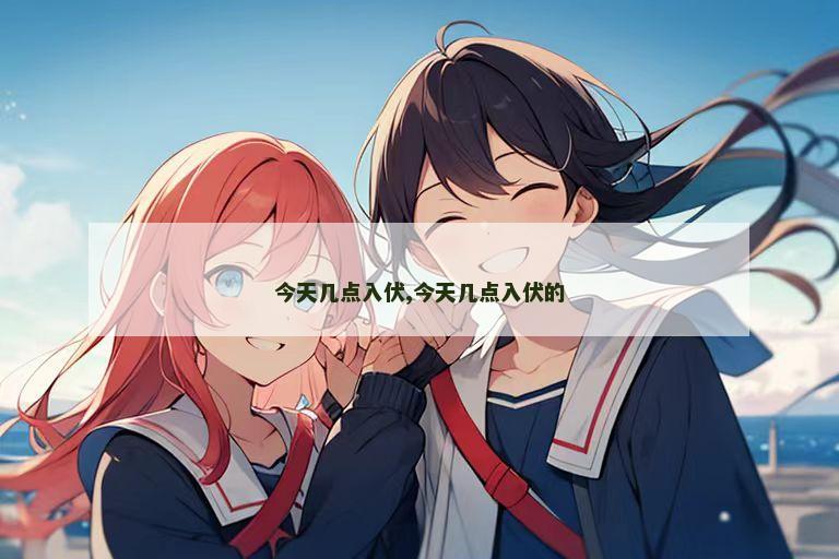 今天几点入伏,今天几点入伏的