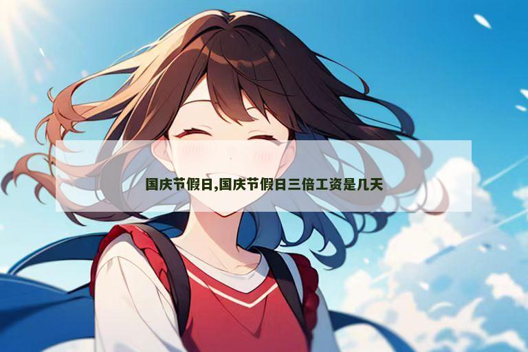 国庆节假日,国庆节假日三倍工资是几天