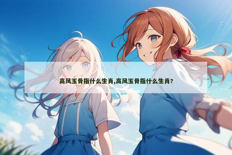 高风玉骨指什么生肖,高风玉骨指什么生肖?