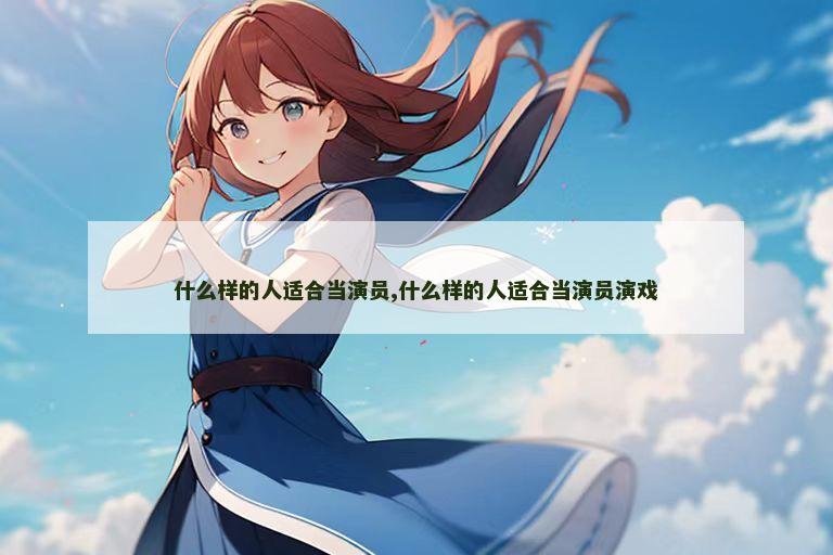 什么样的人适合当演员,什么样的人适合当演员演戏