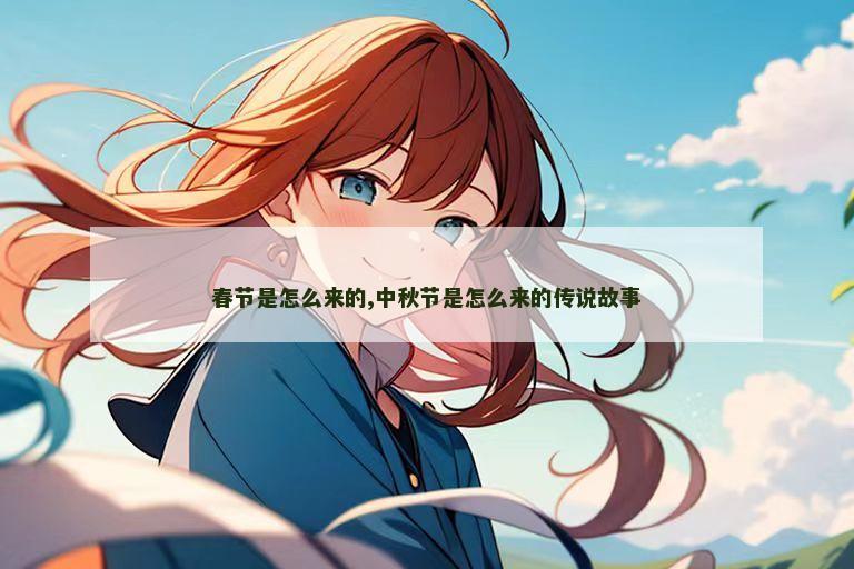 春节是怎么来的,中秋节是怎么来的传说故事