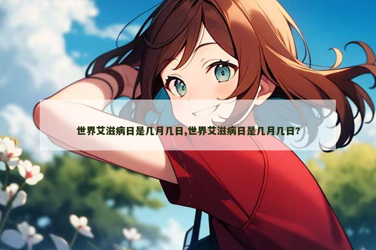 世界艾滋病日是几月几日,世界艾滋病日是几月几日?