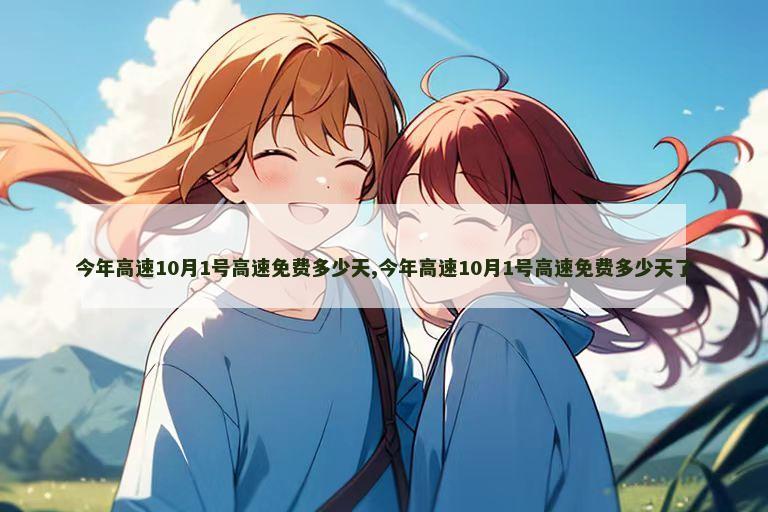 今年高速10月1号高速免费多少天,今年高速10月1号高速免费多少天了