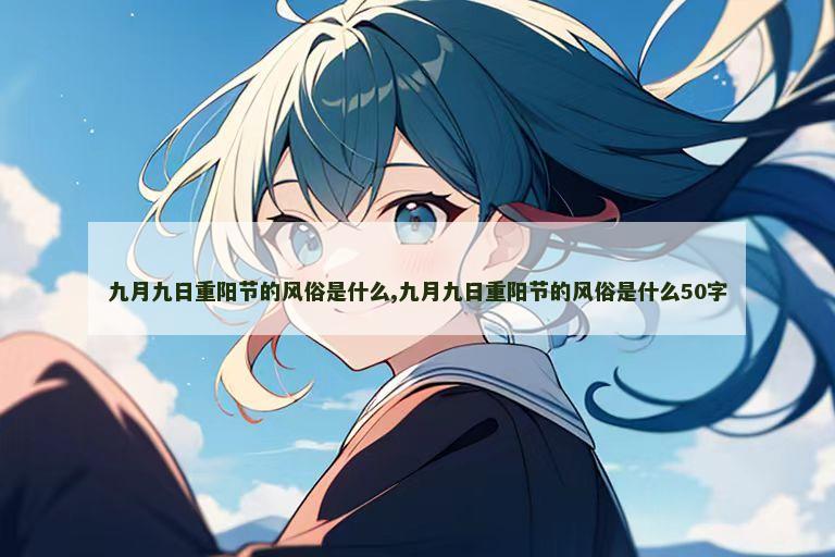 九月九日重阳节的风俗是什么,九月九日重阳节的风俗是什么50字