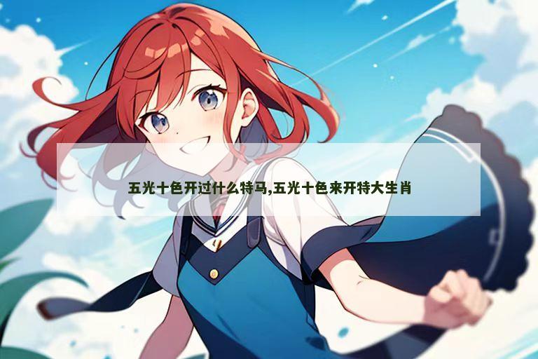 五光十色开过什么特马,五光十色来开特大生肖