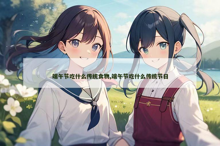 端午节吃什么传统食物,端午节吃什么传统节日