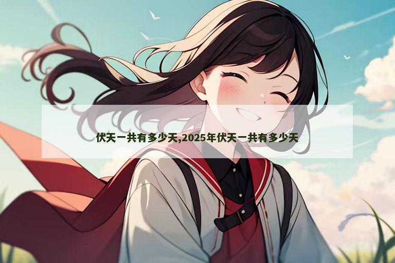 伏天一共有多少天,2025年伏天一共有多少天