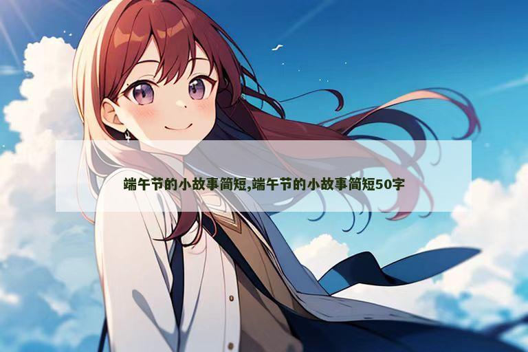 端午节的小故事简短,端午节的小故事简短50字